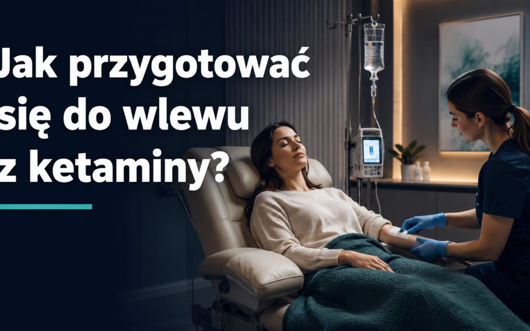 Jak przygotować się do wlewu z ketaminy? Poradnik krok po kroku